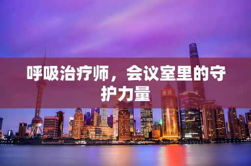 呼吸治疗师，会议室里的守护力量