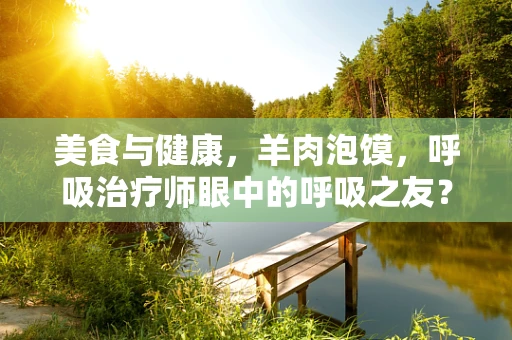 美食与健康，羊肉泡馍，呼吸治疗师眼中的呼吸之友？