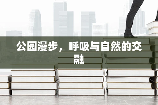 公园漫步，呼吸与自然的交融