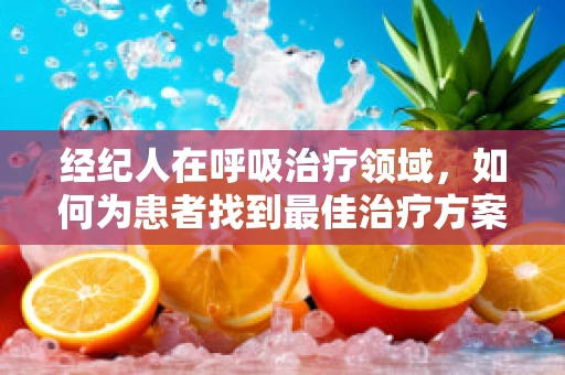 经纪人在呼吸治疗领域，如何为患者找到最佳治疗方案？