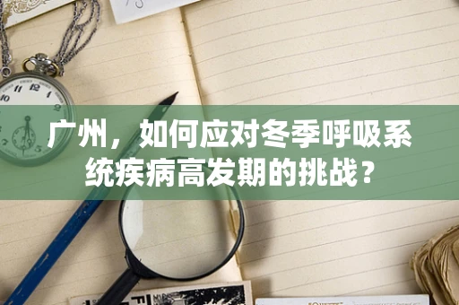 广州，如何应对冬季呼吸系统疾病高发期的挑战？