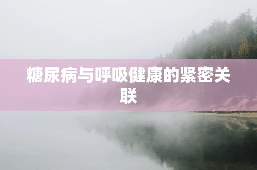 糖尿病与呼吸健康的紧密关联