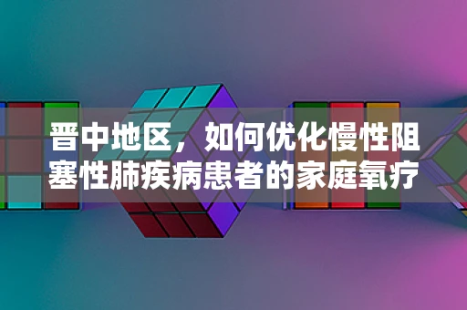 晋中地区，如何优化慢性阻塞性肺疾病患者的家庭氧疗？