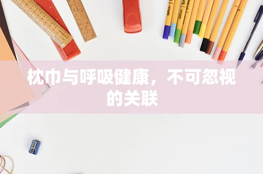 枕巾与呼吸健康，不可忽视的关联