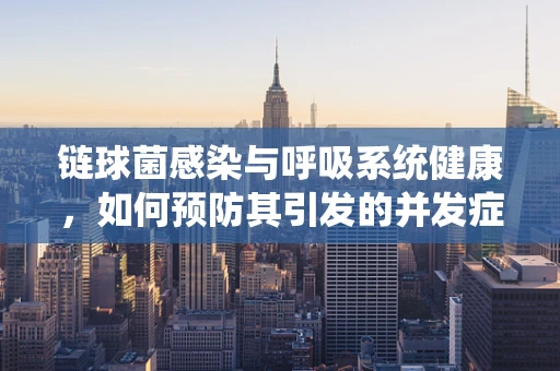 链球菌感染与呼吸系统健康，如何预防其引发的并发症？