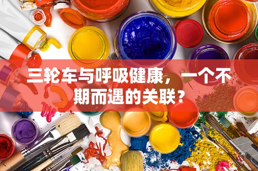 三轮车与呼吸健康，一个不期而遇的关联？
