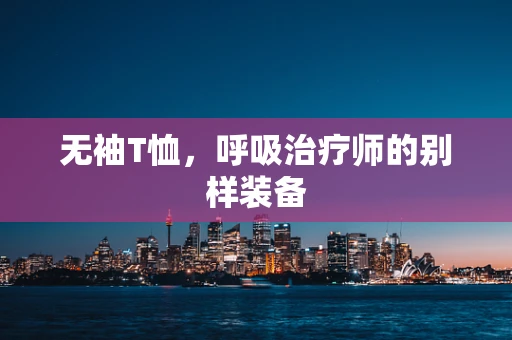 无袖T恤，呼吸治疗师的别样装备