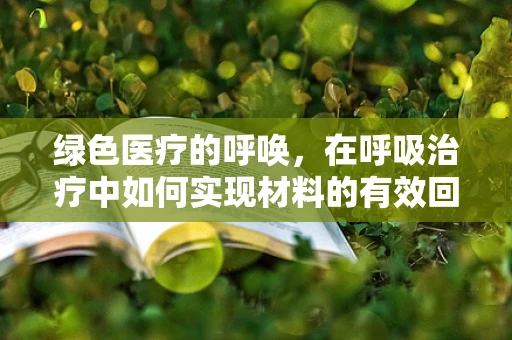 绿色医疗的呼唤，在呼吸治疗中如何实现材料的有效回收与再利用？