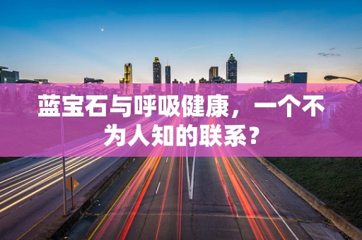 蓝宝石与呼吸健康，一个不为人知的联系？