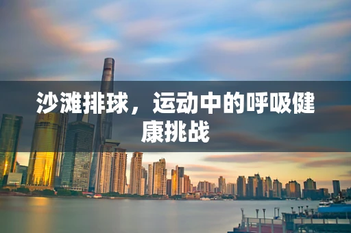 沙滩排球，运动中的呼吸健康挑战