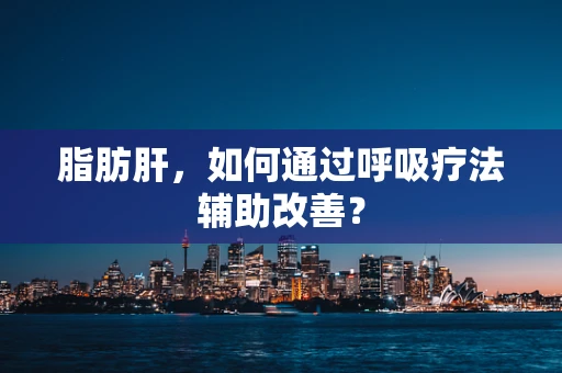 脂肪肝，如何通过呼吸疗法辅助改善？