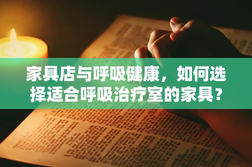 家具店与呼吸健康，如何选择适合呼吸治疗室的家具？