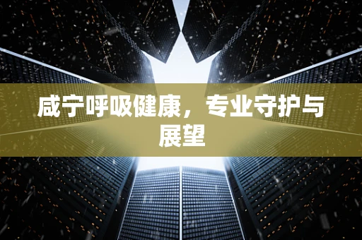 咸宁呼吸健康，专业守护与展望