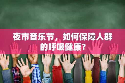 夜市音乐节，如何保障人群的呼吸健康？