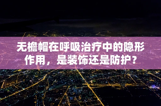 无檐帽在呼吸治疗中的隐形作用，是装饰还是防护？