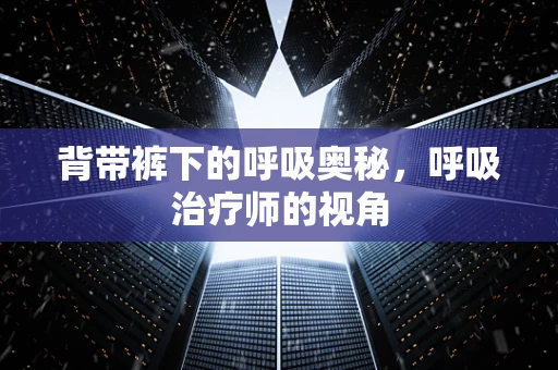 背带裤下的呼吸奥秘，呼吸治疗师的视角