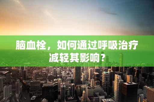 脑血栓，如何通过呼吸治疗减轻其影响？
