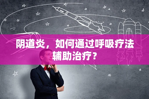 阴道炎，如何通过呼吸疗法辅助治疗？