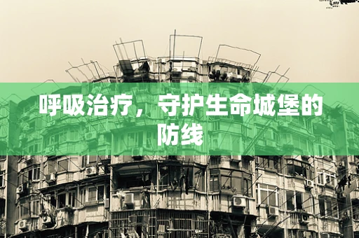 呼吸治疗，守护生命城堡的防线