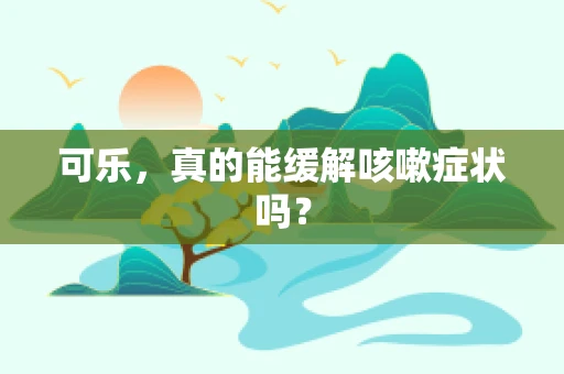 可乐，真的能缓解咳嗽症状吗？