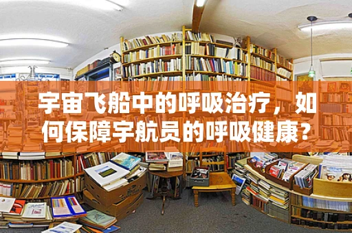 宇宙飞船中的呼吸治疗，如何保障宇航员的呼吸健康？