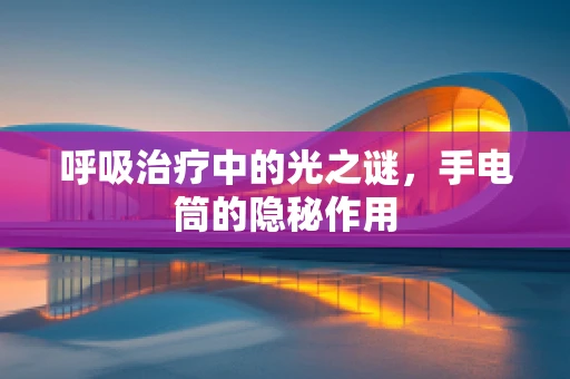 呼吸治疗中的光之谜，手电筒的隐秘作用