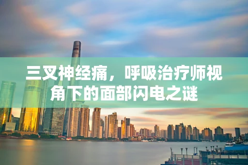 三叉神经痛，呼吸治疗师视角下的面部闪电之谜