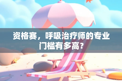 资格赛，呼吸治疗师的专业门槛有多高？