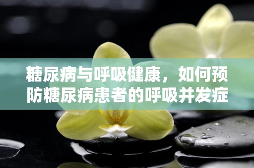 糖尿病与呼吸健康，如何预防糖尿病患者的呼吸并发症？