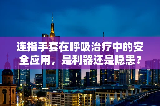 连指手套在呼吸治疗中的安全应用，是利器还是隐患？