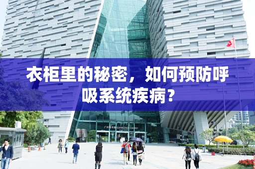衣柜里的秘密，如何预防呼吸系统疾病？