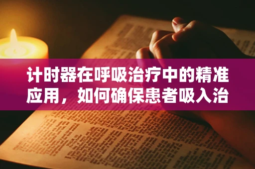 计时器在呼吸治疗中的精准应用，如何确保患者吸入治疗的有效性？