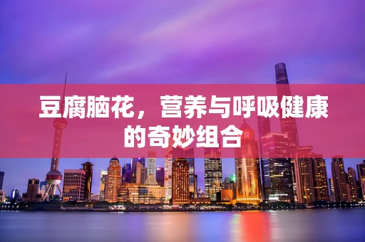 豆腐脑花，营养与呼吸健康的奇妙组合