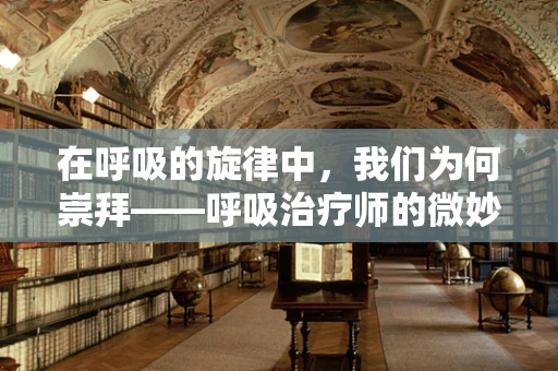 在呼吸的旋律中，我们为何崇拜——呼吸治疗师的微妙艺术