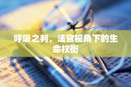 呼吸之判，法官视角下的生命权衡
