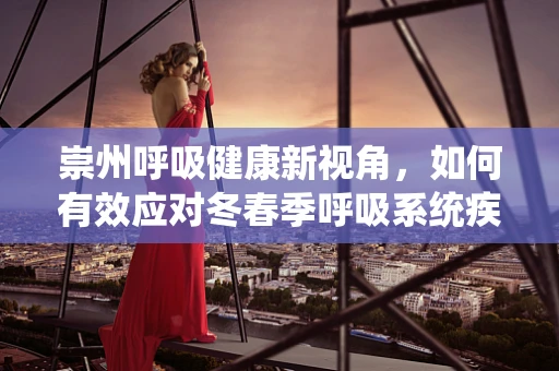 崇州呼吸健康新视角，如何有效应对冬春季呼吸系统疾病的挑战？