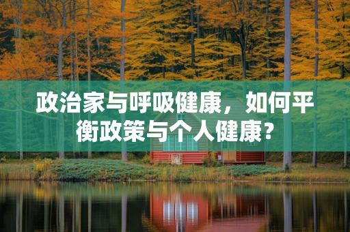 政治家与呼吸健康，如何平衡政策与个人健康？