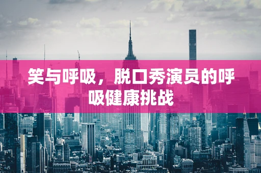 笑与呼吸，脱口秀演员的呼吸健康挑战