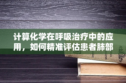 计算化学在呼吸治疗中的应用，如何精准评估患者肺部气体交换效率？