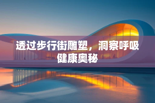 透过步行街雕塑，洞察呼吸健康奥秘