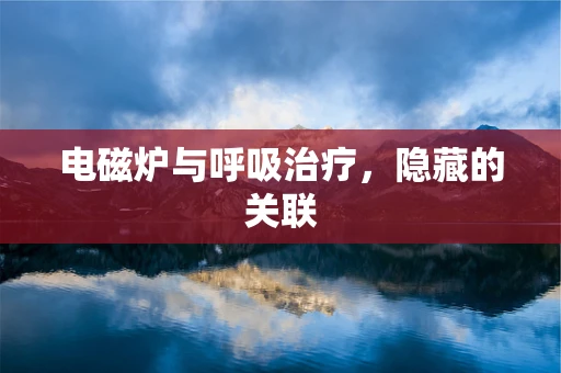 电磁炉与呼吸治疗，隐藏的关联