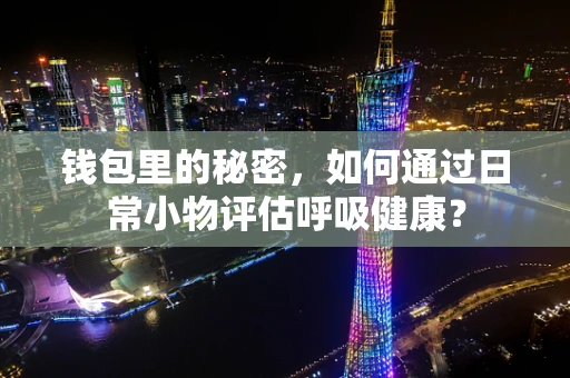钱包里的秘密，如何通过日常小物评估呼吸健康？