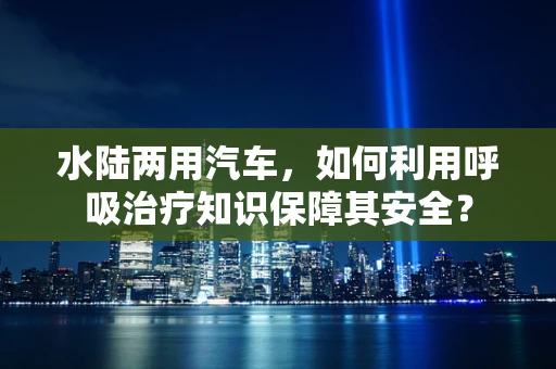 水陆两用汽车，如何利用呼吸治疗知识保障其安全？