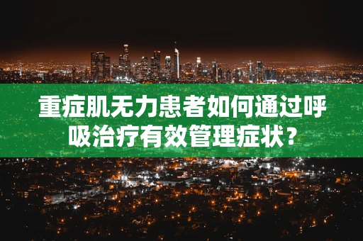 重症肌无力患者如何通过呼吸治疗有效管理症状？