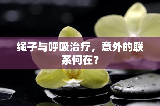 绳子与呼吸治疗，意外的联系何在？