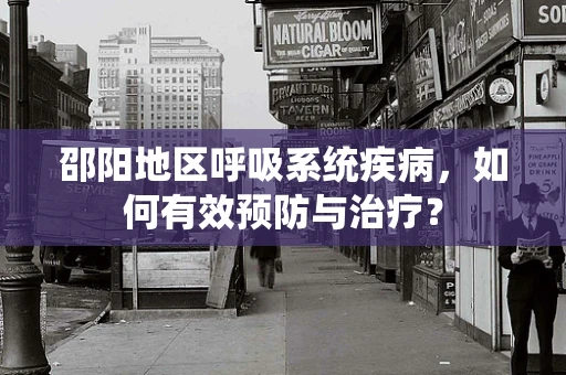 邵阳地区呼吸系统疾病，如何有效预防与治疗？