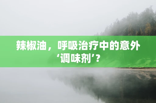 辣椒油，呼吸治疗中的意外‘调味剂’？