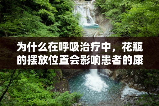 为什么在呼吸治疗中，花瓶的摆放位置会影响患者的康复？