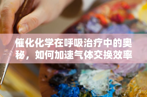 催化化学在呼吸治疗中的奥秘，如何加速气体交换效率？