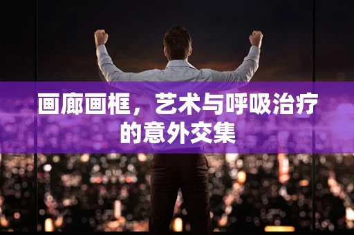 画廊画框，艺术与呼吸治疗的意外交集